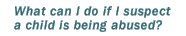 What can I do for a child who is being abused?